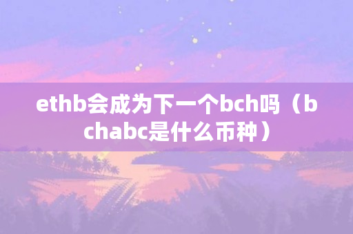 ethb会成为下一个bch吗（bchabc是什么币种）