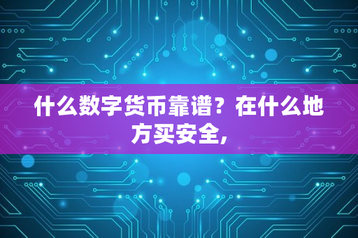 什么数字货币靠谱？在什么地方买安全,