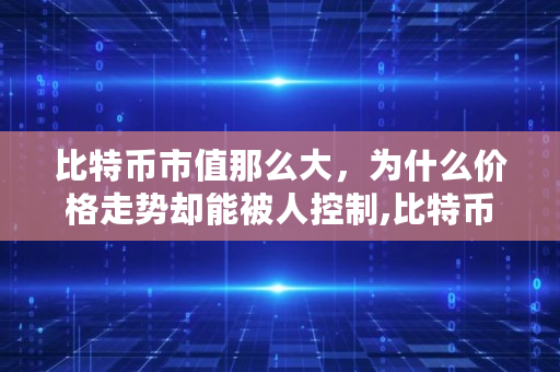 比特币市值那么大，为什么价格走势却能被人控制,比特币历史价格走势图