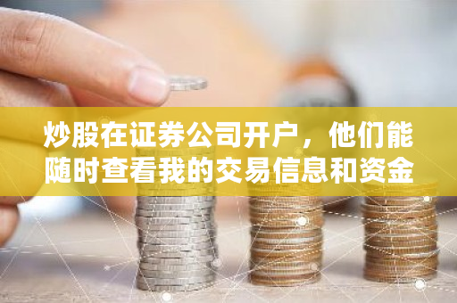 炒股在证券公司开户，他们能随时查看我的交易信息和资金情况吗 lbank<a href=https://news.bestwheel.com.cn/lbk/170371.html target=_blank class=infotextkey>交易所</a>htmoon