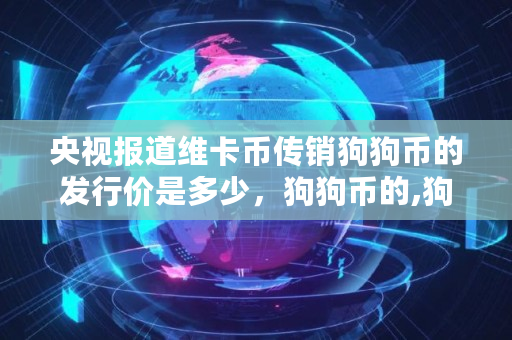 **报道维卡币**狗狗币的发行价是多少，狗狗币的,狗狗币发行价是多少钱一枚