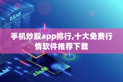 手机炒股app排行,十大免费行情软件推荐下载