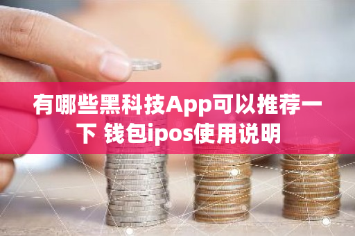 有哪些黑科技App可以推荐一下 钱包ipos使用说明