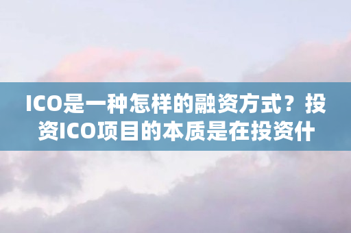 ICO是一种怎样的融资方式？投资ICO项目的本质是在投资什么（虚拟币ico平台是）