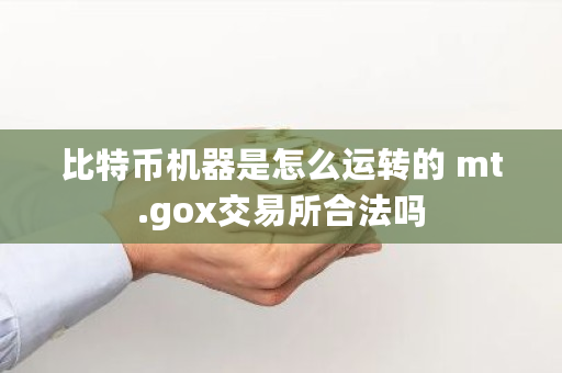 比特币机器是怎么运转的 mt.gox<a href=https://news.bestwheel.com.cn/lbk/170371.html target=_blank class=infotextkey>交易所</a>合法吗