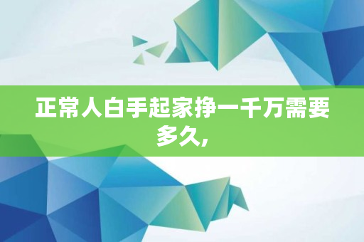 正常人白手起家挣一千万需要多久,