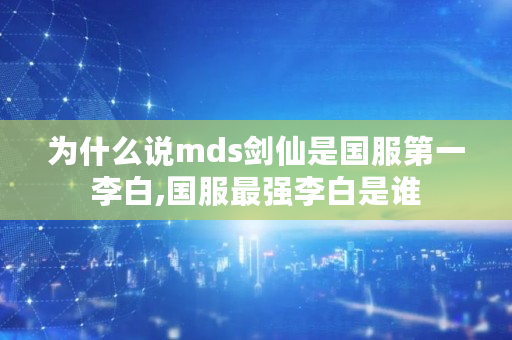 为什么说mds剑仙是国服**李白,国服**李白是谁