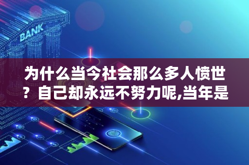 为什么当今社会那么多人愤世？自己却**不努力呢,当年是谁造成**那么多工人下岗的