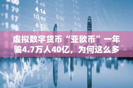 虚拟数字货币“亚欧币”一年骗4.7万人40亿，为何这么多人会上当 bcc交易平台下载