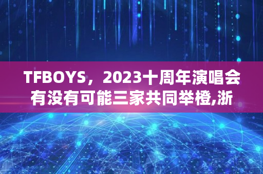 TFBOYS，2023十周年演唱会有没有可能三家共同举橙,浙江电视台分十个<a href=https://news.bestwheel.com.cn/lbk/168951.html target=_blank class=infotextkey>派币</a>的节目叫什么