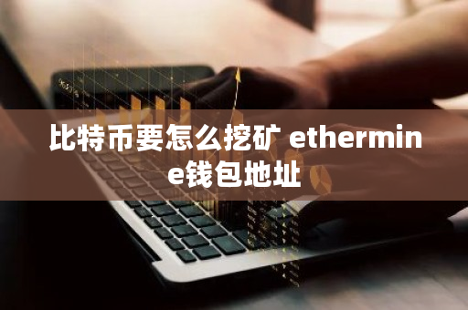 比特币要怎么挖矿 ethermine钱包地址