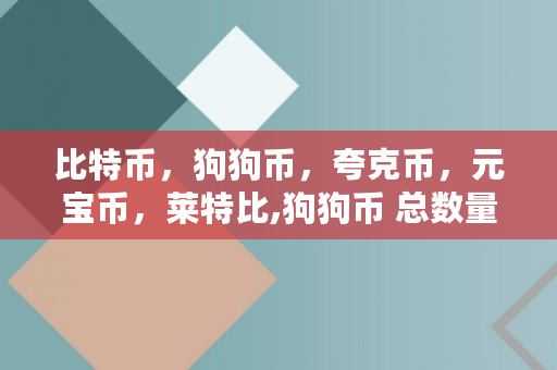 比特币，狗狗币，夸克币，元宝币，莱特比,狗狗币 总数量