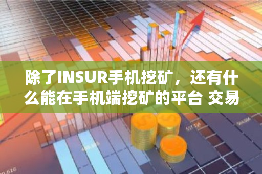 除了INSUR手机挖矿，还有什么能在手机端挖矿的平台 <a href=https://news.bestwheel.com.cn/lbk/170371.html target=_blank class=infotextkey>交易所</a>内测可以交易吗知乎