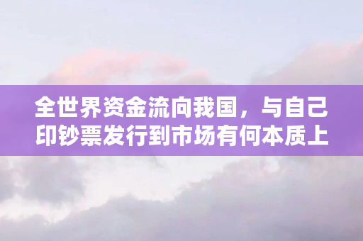 全世界资金流向我国，与自己印**发行到市场有何本质上的不同（和币有什么用）