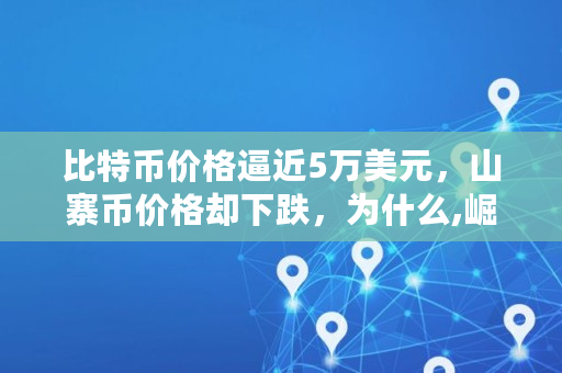 比特币价格逼近5万美元，山寨币价格却下跌，为什么,崛起币价格多少呢怎么看