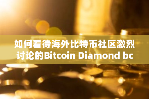 如何看待海外比特币社区激烈讨论的Bitcoin Diamond bcd怎么交易