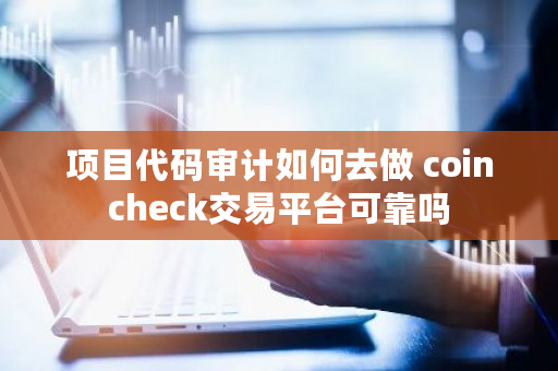 项目代码审计如何去做 coincheck交易平台可靠吗