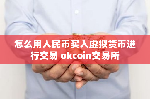 怎么用人民币买入虚拟货币进行交易 okcoin<a href=https://news.bestwheel.com.cn/lbk/170371.html target=_blank class=infotextkey>交易所</a>