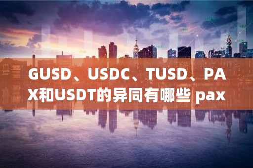 GUSD、USDC、TUSD、PAX和USDT的异同有哪些 paxful交易所合法吗