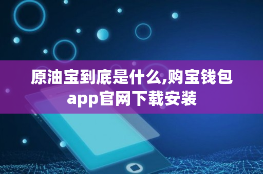 原油宝到底是什么,购宝钱包app官网下载安装