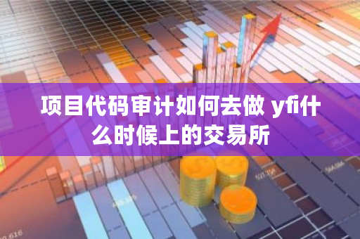 项目代码审计如何去做 yfi什么时候上的<a href=https://news.bestwheel.com.cn/lbk/170371.html target=_blank class=infotextkey><a href=https://news.bestwheel.com.cn/lbk/170371.html target=_blank class=infotextkey>交易所</a></a>