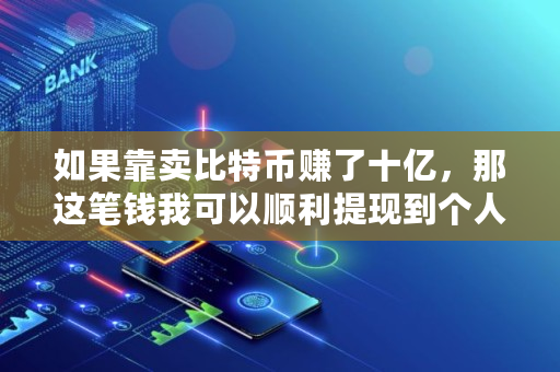 如果靠**特币赚了十亿，那这笔钱我可以顺利提现到个人账户吗,**特币会被抓吗