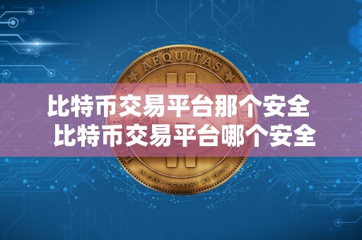 比特币交易平台那个安全 比特币交易平台哪个安全？如何选择安全的比特币交易平台？