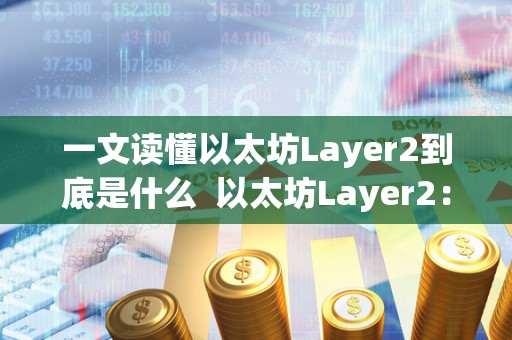一文读懂以太坊Layer2到底是什么 以太坊Layer2:解读以太坊二层扩展解决方案 一文读懂以太坊Layer2到底是什么 以太坊Layer2:解读以太坊二层扩展解决方案