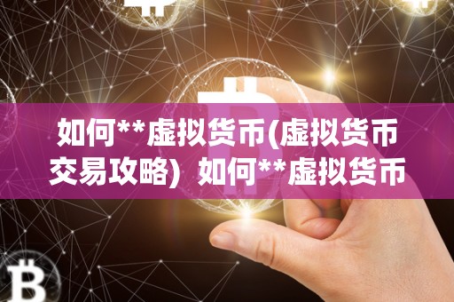 如何**虚拟货币(虚拟货币交易攻略) 如何**虚拟货币(虚拟货币交易攻略) 如何**虚拟货币(虚拟货币交易攻略) 如何**虚拟货币(虚拟货币交易攻略)