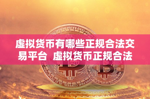 虚拟货币有哪些正规合法交易平台 虚拟货币正规合法交易平台有哪些? 虚拟货币有哪些正规合法交易平台 虚拟货币正规合法交易平台有哪些?