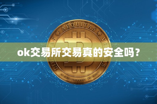 ok交易所交易真的安全吗? ok交易所交易真的安全吗?