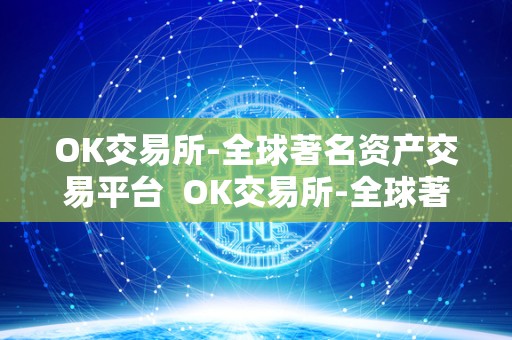 OK交易所-全球**资产交易平台 OK交易所-全球**资产交易平台 OK交易所-全球**资产交易平台 OK交易所-全球**资产交易平台