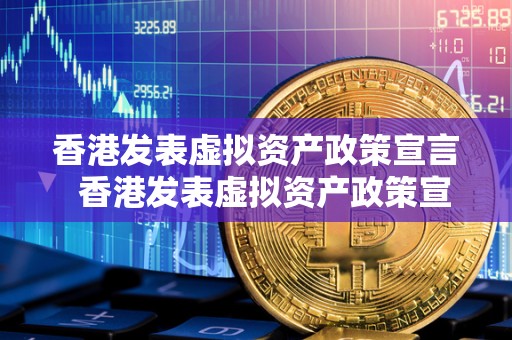 香港发表虚拟资产政策宣言 香港发表虚拟资产政策宣言及其意义 香港发表虚拟资产政策宣言 香港发表虚拟资产政策宣言及其意义