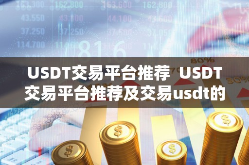 USDT交易平台推荐 USDT交易平台推荐及交易usdt的平台