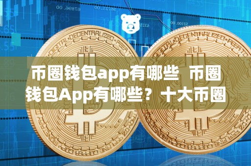 币圈钱包app有哪些 币圈钱包App有哪些？十大币圈钱包App盘点