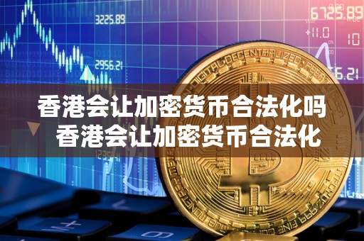 香港会让加密货币合法化吗 香港会让加密货币合法化吗及香港会让加密货币合法化吗知乎 香港会让加密货币合法化吗 香港会让加密货币合法化吗及香港会让加密货币合法化吗知乎