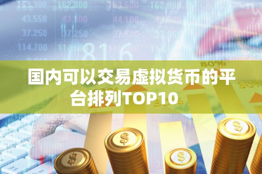 **可以交易虚拟货币的平台排列TOP10 **可以交易虚拟货币的平台排列TOP10
