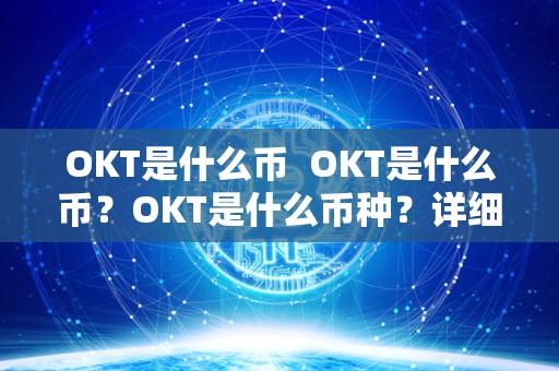 OKT是什么币 OKT是什么币?OKT是什么币种?详细解析OKT的定义和特点 OKT是什么币 OKT是什么币?OKT是什么币种?详细解析OKT的定义和特点