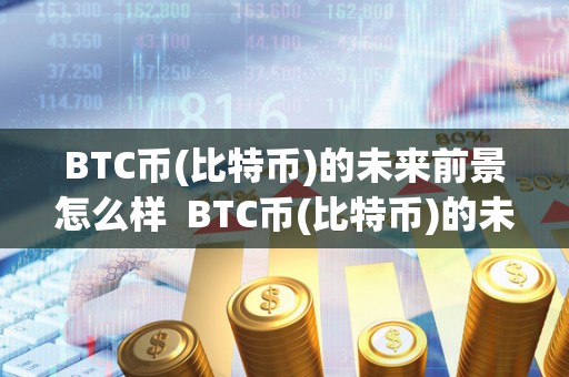 BTC币(比特币)的未来前景怎么样 BTC币(比特币)的未来前景如何?比特币未来发展前景分析 BTC币(比特币)的未来前景怎么样 BTC币(比特币)的未来前景如何?比特币未来发展前景分析