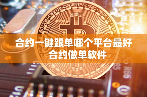 合约一键跟单哪个平台** 合约做单软件