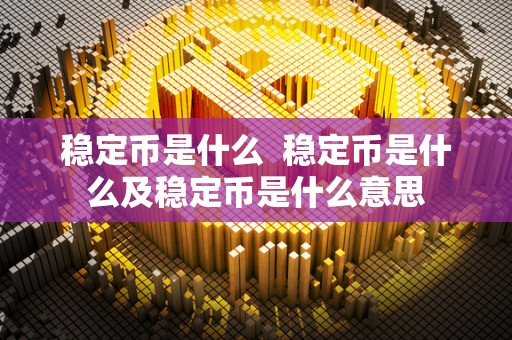 稳定币是什么 稳定币是什么及稳定币是什么意思 稳定币是什么 稳定币是什么及稳定币是什么意思