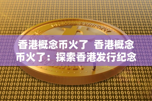香港概念币火了 香港概念币火了:探索香港发行纪念币的独特魅力 香港概念币火了 香港概念币火了:探索香港发行纪念币的独特魅力