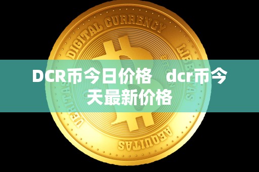 DCR币今日价格 dcr币今天**价格
