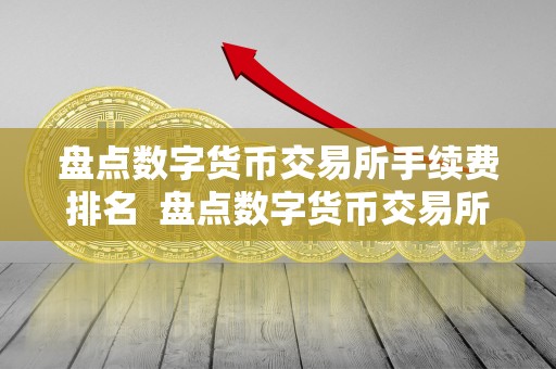 盘点数字货币交易所手续费排名 盘点数字货币交易所手续费排名及数字货币交易所手续费** 盘点数字货币交易所手续费排名 盘点数字货币交易所手续费排名及数字货币交易所手续费**