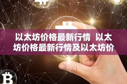 以太坊价格**行情 以太坊价格**行情及以太坊价格**行情美元：近期以太坊价格波动情况分析