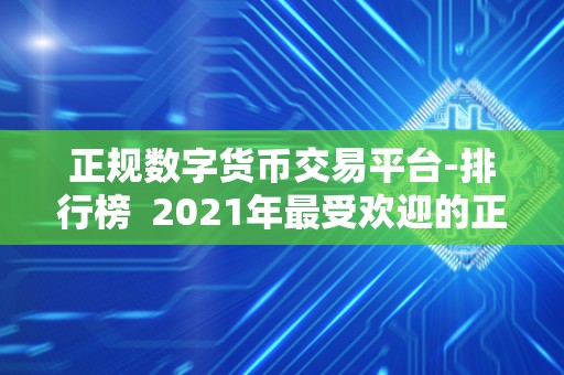 正规数字货币交易平台-排行榜 2021年最受欢迎的正规数字货币交易平台排行榜 正规数字货币交易平台-排行榜 2021年最受欢迎的正规数字货币交易平台排行榜