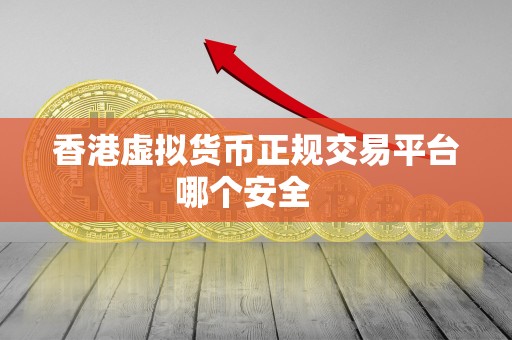 香港虚拟货币正规交易平台哪个安全 香港虚拟货币正规交易平台哪个安全
