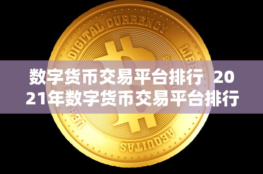 数字货币交易平台排行 2021年数字货币交易平台排行榜：比特币、以太坊、瑞波币等热门数字货币交易平台评测与推荐