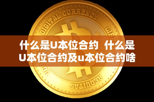 什么是U本位合约 什么是U本位合约及u本位合约啥意思 什么是U本位合约 什么是U本位合约及u本位合约啥意思