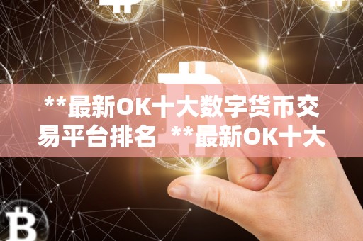 ****OK十大数字货币交易平台排名 ****OK十大数字货币交易平台排名 ****OK十大数字货币交易平台排名 ****OK十大数字货币交易平台排名